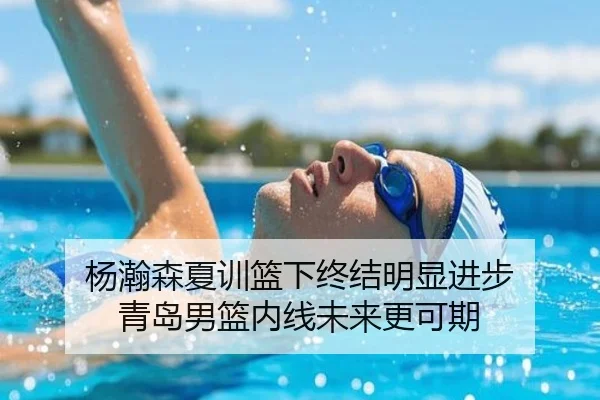 杨瀚森夏训篮下终结明显进步 青岛男篮内线未来更可期