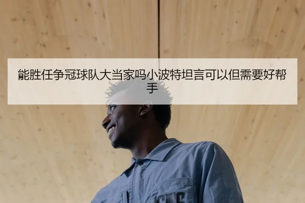 能胜任争冠球队大当家吗小波特坦言可以但需要好帮手